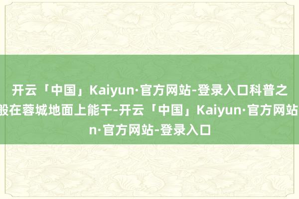 开云「中国」Kaiyun·官方网站-登录入口科普之光如繁星般在蓉城地面上能干-开云「中国」Kaiyun·官方网站-登录入口