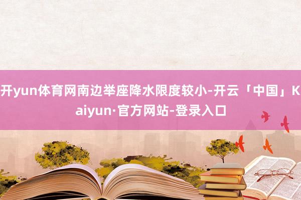 开yun体育网南边举座降水限度较小-开云「中国」Kaiyun·官方网站-登录入口