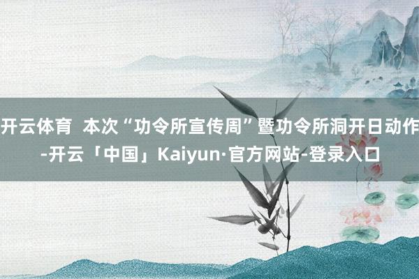 开云体育  本次“功令所宣传周”暨功令所洞开日动作-开云「中国」Kaiyun·官方网站-登录入口