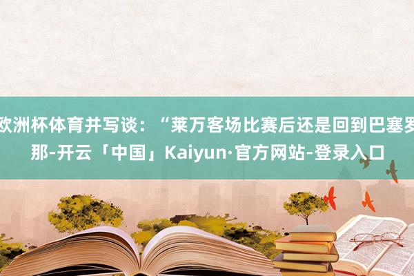 欧洲杯体育并写谈：“莱万客场比赛后还是回到巴塞罗那-开云「中国」Kaiyun·官方网站-登录入口