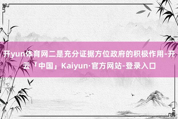 开yun体育网　　二是充分证据方位政府的积极作用-开云「中国」Kaiyun·官方网站-登录入口