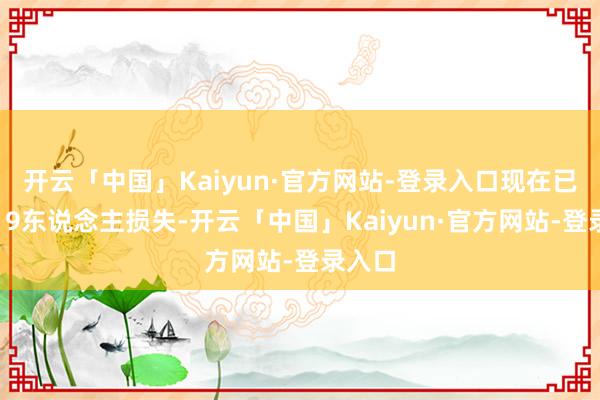 开云「中国」Kaiyun·官方网站-登录入口现在已变成19东说念主损失-开云「中国」Kaiyun·官方网站-登录入口