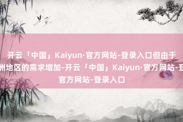 开云「中国」Kaiyun·官方网站-登录入口但由于来自亚洲地区的需求增加-开云「中国」Kaiyun·官方网站-登录入口