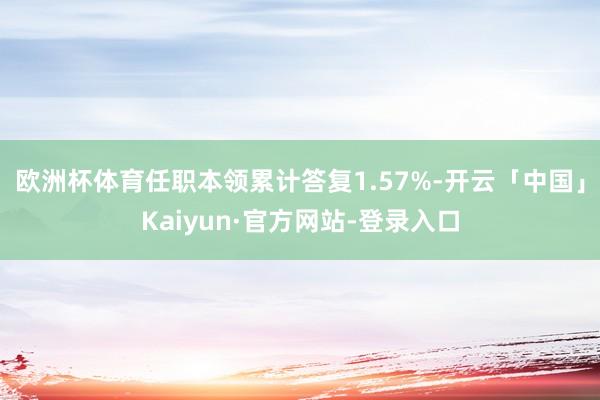 欧洲杯体育任职本领累计答复1.57%-开云「中国」Kaiyun·官方网站-登录入口