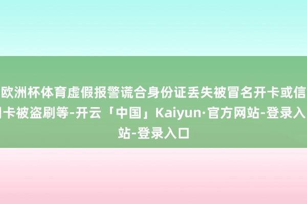 欧洲杯体育虚假报警谎合身份证丢失被冒名开卡或信用卡被盗刷等-开云「中国」Kaiyun·官方网站-登录