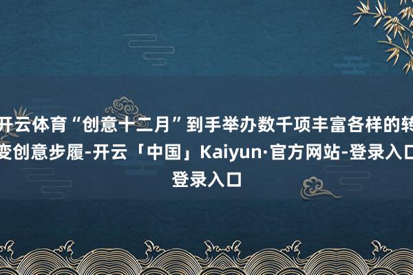开云体育“创意十二月”到手举办数千项丰富各样的转变创意步履-开云「中国」Kaiyun·官方网站-登录