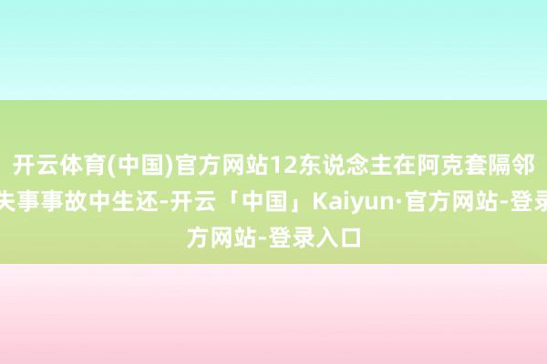 开云体育(中国)官方网站12东说念主在阿克套隔邻飞机失事事故中生还-开云「中国」Kaiyun·官方网