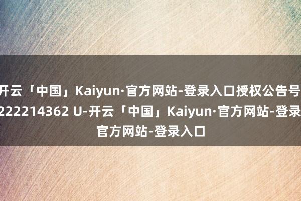 开云「中国」Kaiyun·官方网站-登录入口授权公告号 CN 222214362 U-开云「中国」K