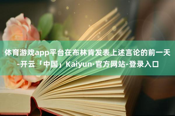 体育游戏app平台　　在布林肯发表上述言论的前一天-开云「中国」Kaiyun·官方网站-登录入口