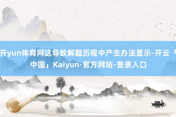 开yun体育网这导致解题历程中产生办法显示-开云「中国」Kaiyun·官方网站-登录入口