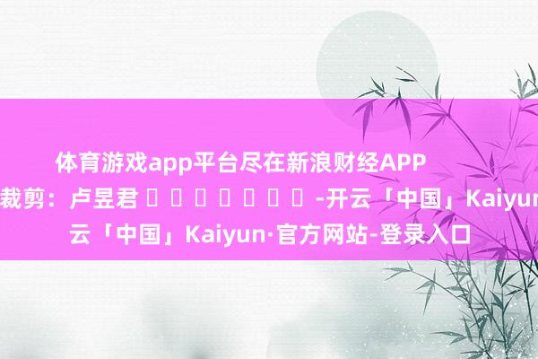 体育游戏app平台尽在新浪财经APP            						包袱裁剪：卢昱君 					