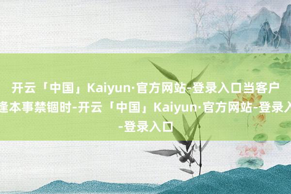 开云「中国」Kaiyun·官方网站-登录入口当客户遭逢本事禁锢时-开云「中国」Kaiyun·官方网站