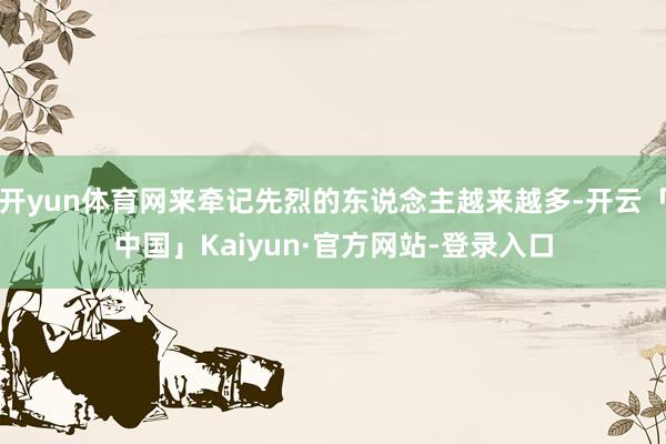 开yun体育网来牵记先烈的东说念主越来越多-开云「中国」Kaiyun·官方网站-登录入口