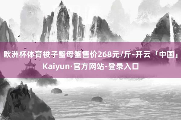 欧洲杯体育梭子蟹母蟹售价268元/斤-开云「中国」Kaiyun·官方网站-登录入口