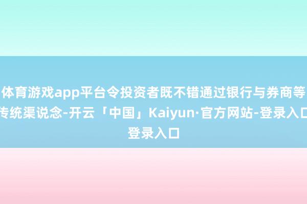 体育游戏app平台令投资者既不错通过银行与券商等传统渠说念-开云「中国」Kaiyun·官方网站-登录