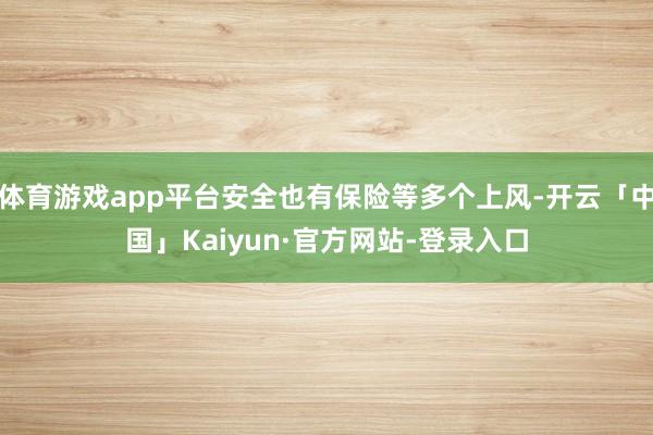 体育游戏app平台安全也有保险等多个上风-开云「中国」Kaiyun·官方网站-登录入口