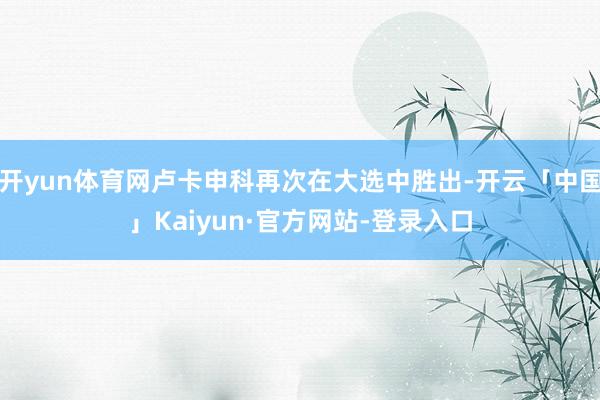 开yun体育网卢卡申科再次在大选中胜出-开云「中国」Kaiyun·官方网站-登录入口