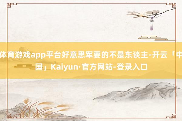 体育游戏app平台好意思军要的不是东谈主-开云「中国」Kaiyun·官方网站-登录入口