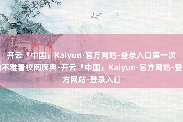 开云「中国」Kaiyun·官方网站-登录入口第一次在内地不雅看校阅庆典-开云「中国」Kaiyun·官