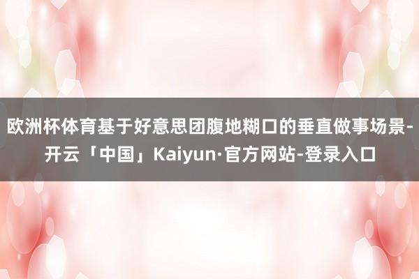 欧洲杯体育　　基于好意思团腹地糊口的垂直做事场景-开云「中国」Kaiyun·官方网站-登录入口