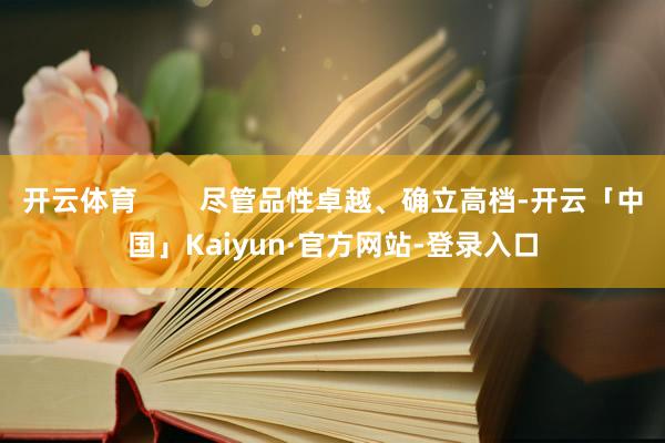 开云体育        尽管品性卓越、确立高档-开云「中国」Kaiyun·官方网站-登录入口