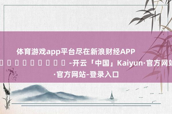 体育游戏app平台尽在新浪财经APP            													-开云「中国」