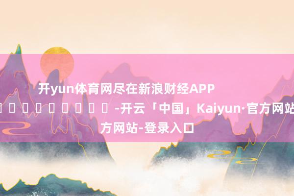 开yun体育网尽在新浪财经APP            													-开云「中国」Ka